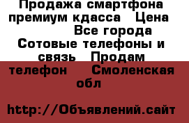 Продажа смартфона премиум кдасса › Цена ­ 7 990 - Все города Сотовые телефоны и связь » Продам телефон   . Смоленская обл.